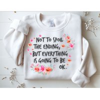 Not To Spoil The Ending But Everything Is Going To Be Ok Sweatshirt