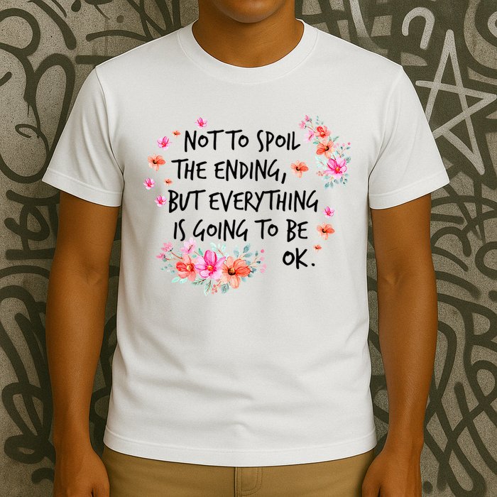Not To Spoil The Ending But Everything Is Going To Be Ok T-Shirt