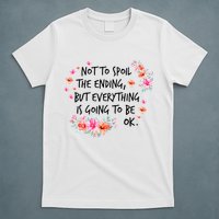Not To Spoil The Ending But Everything Is Going To Be Ok T-Shirt