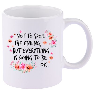 Not To Spoil The Ending But Everything Is Going To Be Ok 11oz C Handle Ceramic Mug