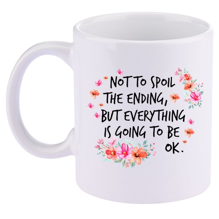 Not To Spoil The Ending But Everything Is Going To Be Ok 11oz C Handle Ceramic Mug