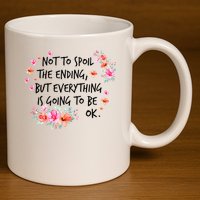 Not To Spoil The Ending But Everything Is Going To Be Ok 11oz C Handle Ceramic Mug