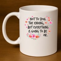 Not To Spoil The Ending But Everything Is Going To Be Ok 11oz C Handle Ceramic Mug