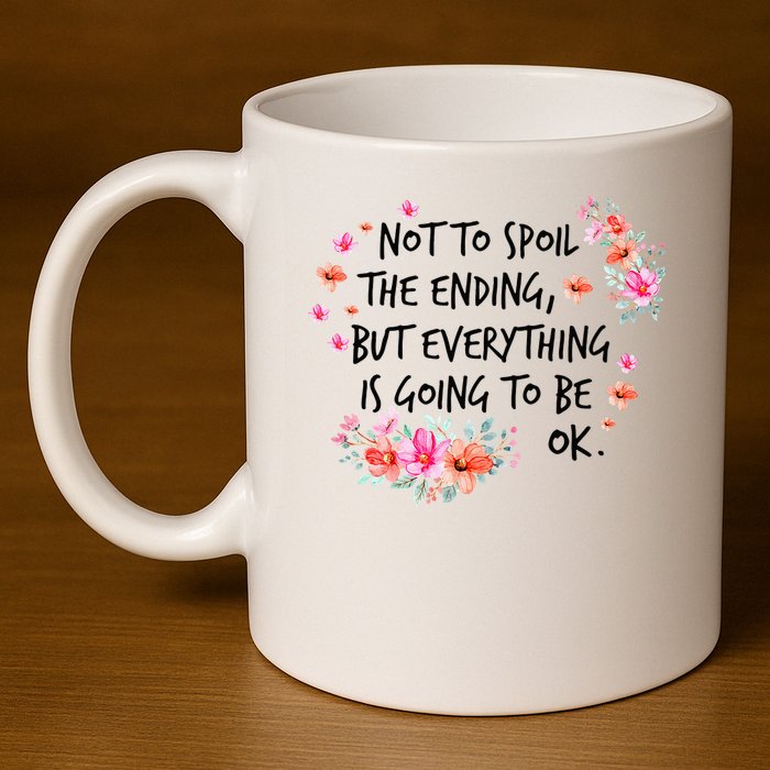 Not To Spoil The Ending But Everything Is Going To Be Ok 11oz C Handle Ceramic Mug