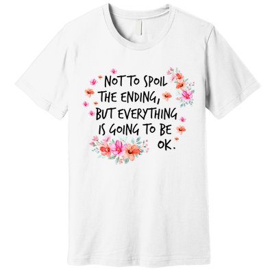 Not To Spoil The Ending But Everything Is Going To Be Ok Premium T-Shirt