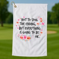 Not To Spoil The Ending But Everything Is Going To Be Ok Golf Towel