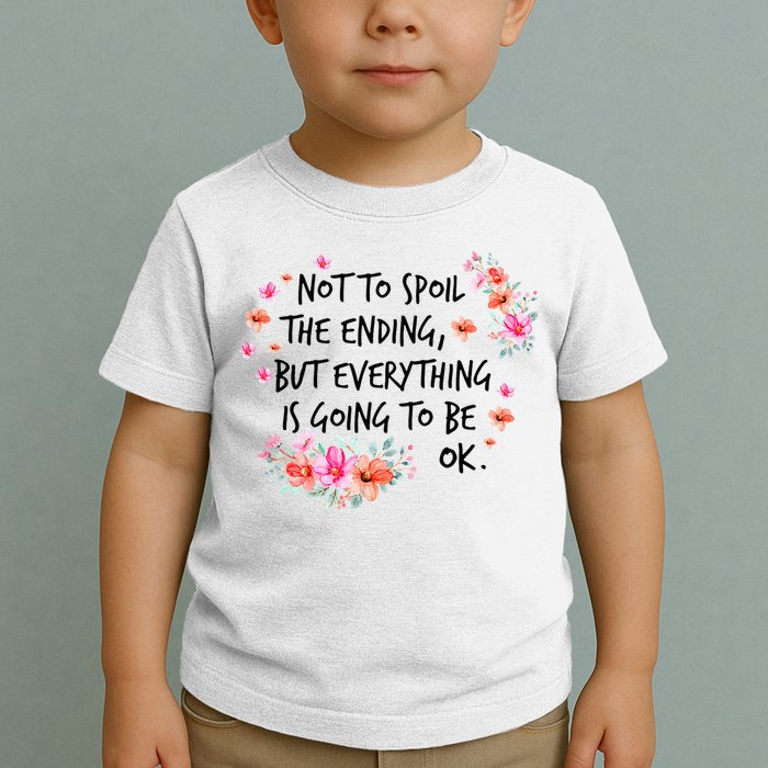 Not To Spoil The Ending But Everything Is Going To Be Ok Toddler T-Shirt