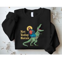 Not Today Satan Jesus Riding Dinosaur T Rex Funny Sarcastic Sweatshirt