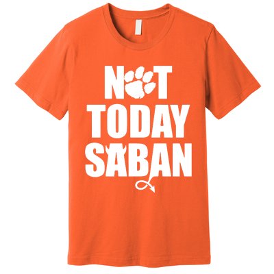 Not Today Saban Clemson Football Fan Club Premium T-Shirt