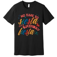 No Time To Siesta It's A Birthday Fiesta Birthday Party Cinco De Mayo Premium T-Shirt