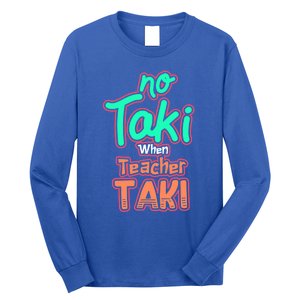 No Taki When Teacher Taki Cute Education Classroom Funny Cute Gift Long Sleeve Shirt