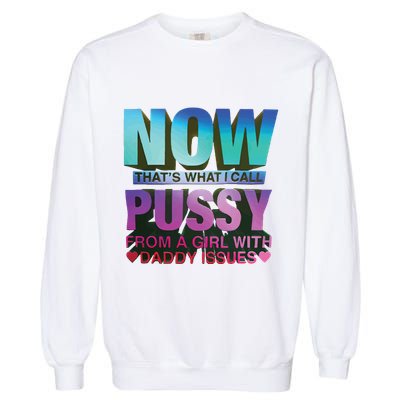 Now That’S What I Call Pussy From A Girl With Daddy Issues Garment-Dyed Sweatshirt