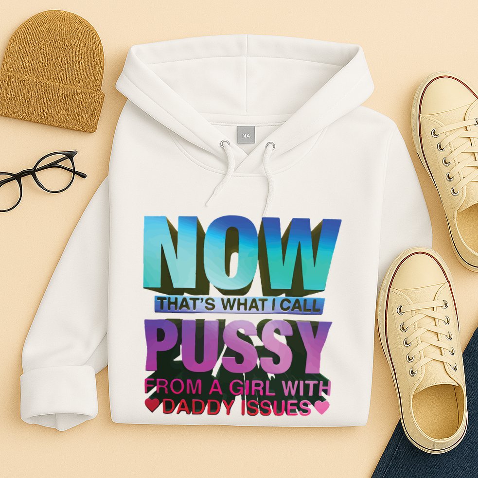Now That’S What I Call Pussy From A Girl With Daddy Issues Hoodie