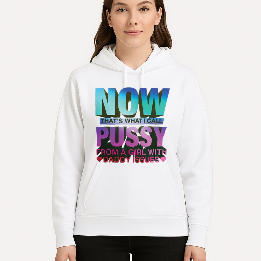 Now That’S What I Call Pussy From A Girl With Daddy Issues Hoodie