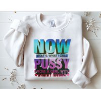 Now That’S What I Call Pussy From A Girl With Daddy Issues Sweatshirt