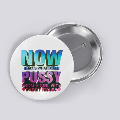 Now That’S What I Call Pussy From A Girl With Daddy Issues Button