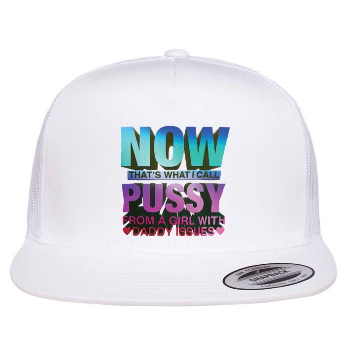 Now That’S What I Call Pussy From A Girl With Daddy Issues Flat Bill Trucker Hat