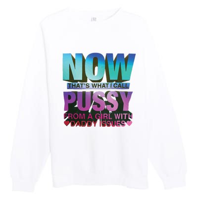 Now That’S What I Call Pussy From A Girl With Daddy Issues Premium Crewneck Sweatshirt