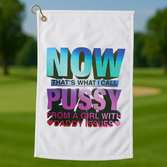 Now That’S What I Call Pussy From A Girl With Daddy Issues Golf Towel