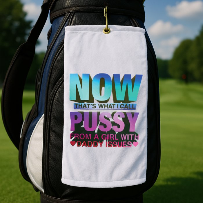 Now That’S What I Call Pussy From A Girl With Daddy Issues Golf Towel
