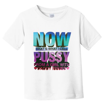 Now That’S What I Call Pussy From A Girl With Daddy Issues Toddler T-Shirt