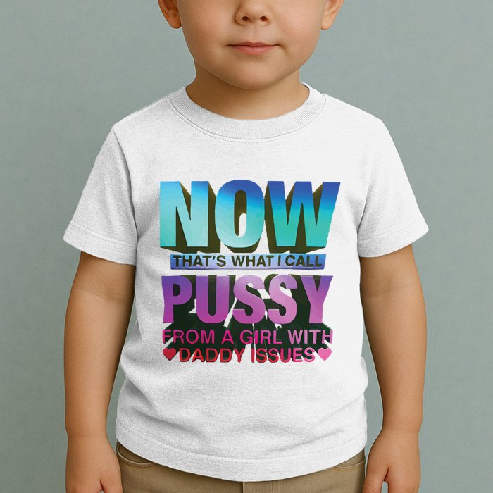 Now That’S What I Call Pussy From A Girl With Daddy Issues Toddler T-Shirt