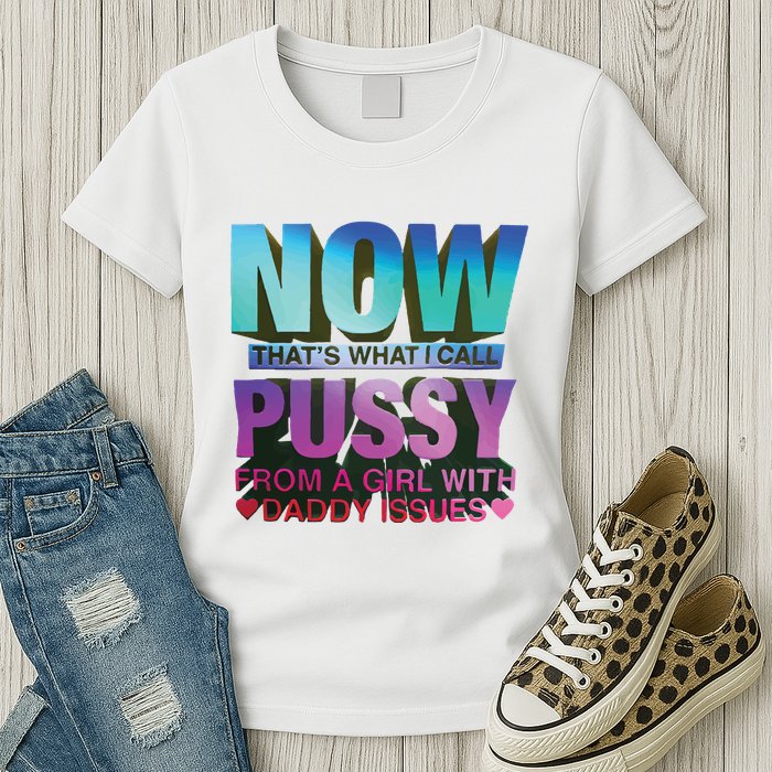 Now That’S What I Call Pussy From A Girl With Daddy Issues Womens T-Shirt