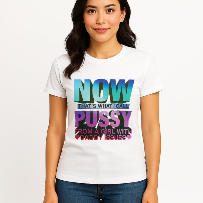 Now That’S What I Call Pussy From A Girl With Daddy Issues Womens T-Shirt