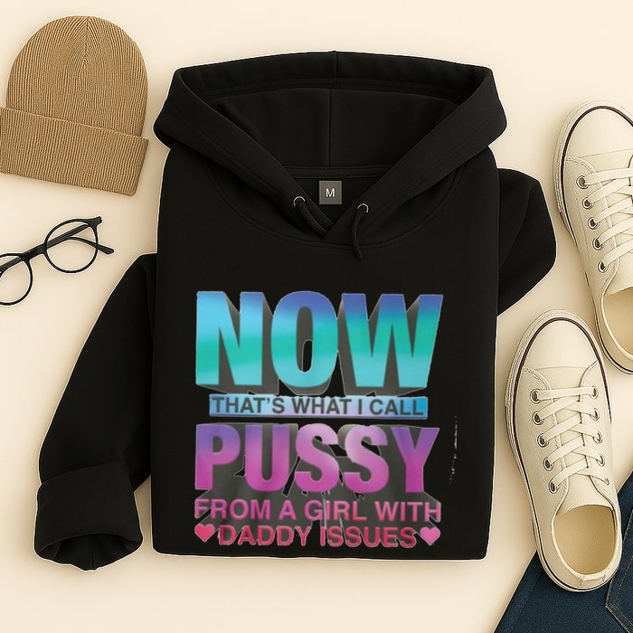 Now That What I Call Pussy From A Girl With Daddy Issues Hoodie