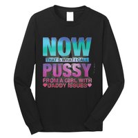 Now That What I Call Pussy From A Girl With Daddy Issues Long Sleeve Shirt