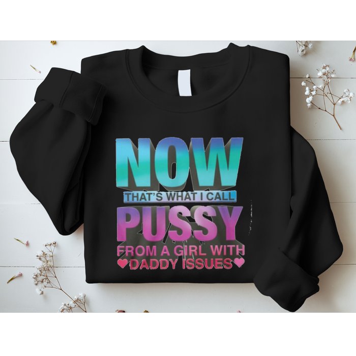 Now That What I Call Pussy From A Girl With Daddy Issues Sweatshirt