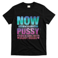 Now That What I Call Pussy From A Girl With Daddy Issues T-Shirt