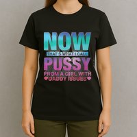 Now That What I Call Pussy From A Girl With Daddy Issues T-Shirt