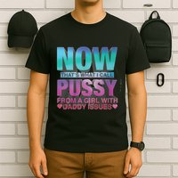 Now That What I Call Pussy From A Girl With Daddy Issues T-Shirt