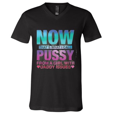 Now That What I Call Pussy From A Girl With Daddy Issues V-Neck T-Shirt