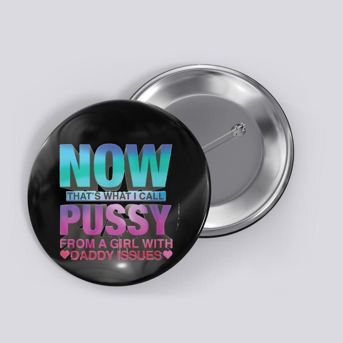 Now That What I Call Pussy From A Girl With Daddy Issues Button