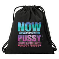 Now That What I Call Pussy From A Girl With Daddy Issues Drawstring Bag