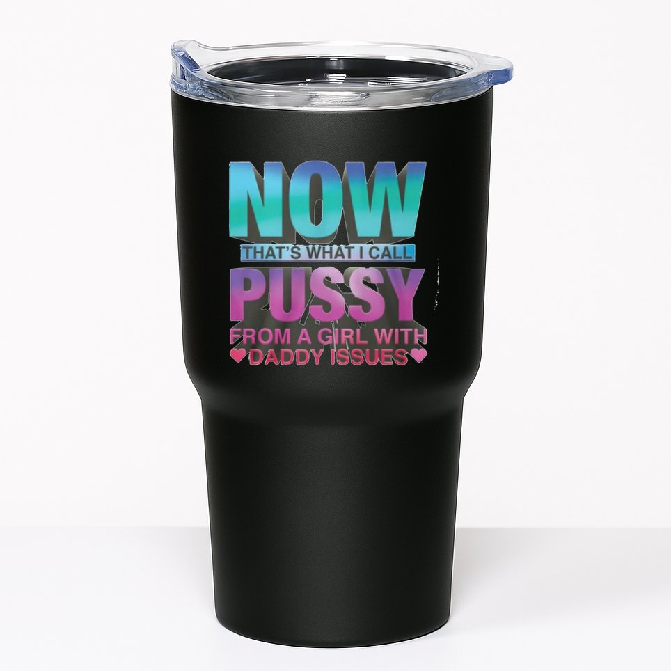 Now That What I Call Pussy From A Girl With Daddy Issues Tumbler