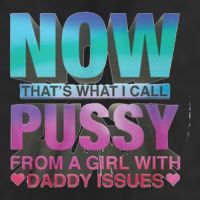 Now That What I Call Pussy From A Girl With Daddy Issues Tumbler