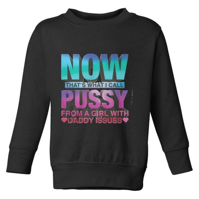 Now That What I Call Pussy From A Girl With Daddy Issues Toddler Sweatshirt