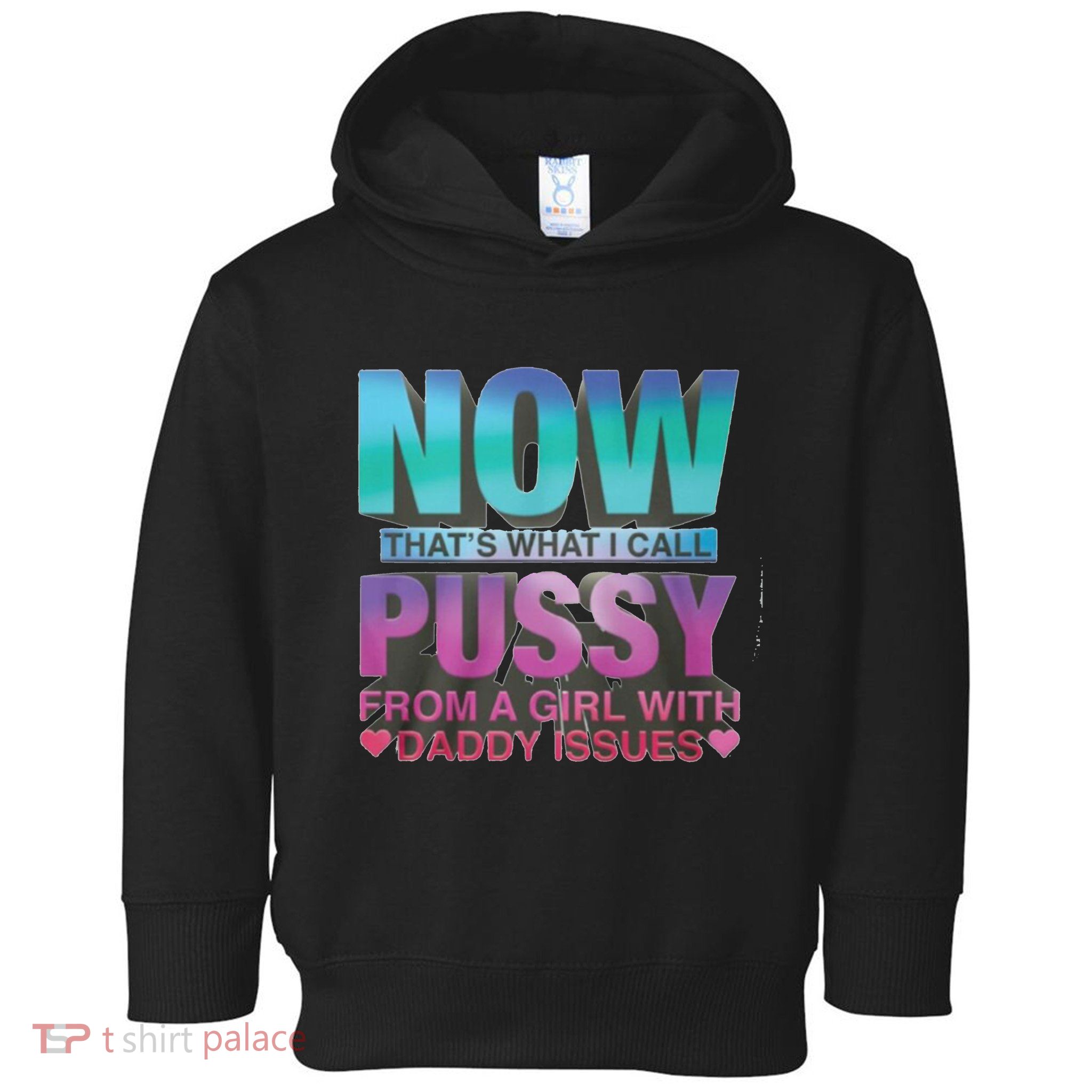 Now That What I Call Pussy From A Girl With Daddy Issues Toddler Hoodie
