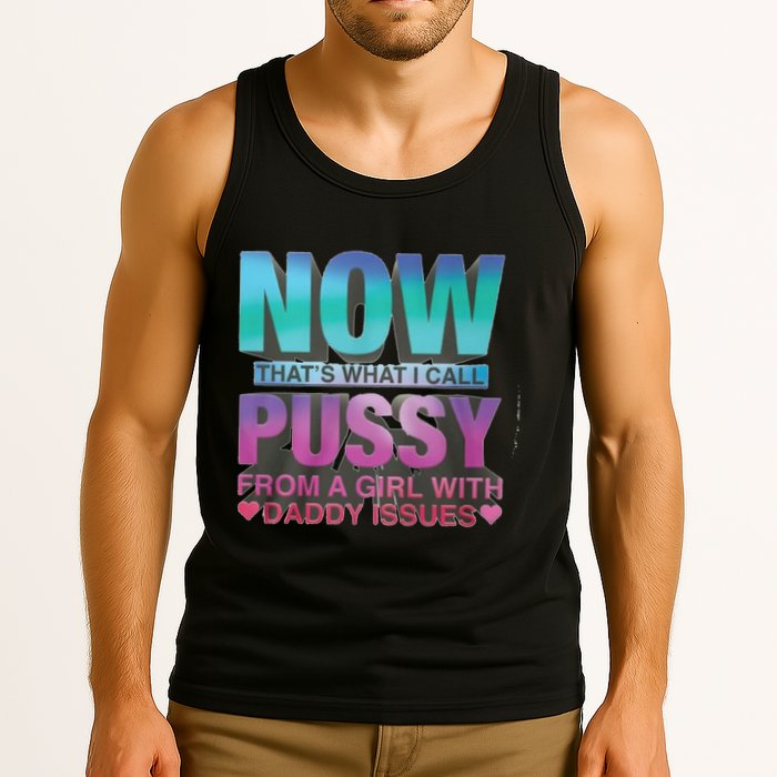 Now That What I Call Pussy From A Girl With Daddy Issues Tank Top
