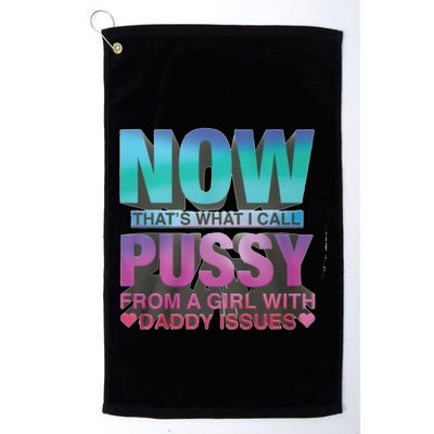 Now That What I Call Pussy From A Girl With Daddy Issues Golf Towel