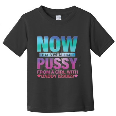 Now That What I Call Pussy From A Girl With Daddy Issues Toddler T-Shirt