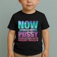Now That What I Call Pussy From A Girl With Daddy Issues Toddler T-Shirt