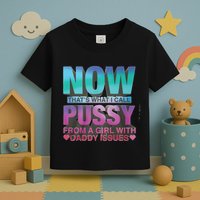 Now That What I Call Pussy From A Girl With Daddy Issues Toddler T-Shirt