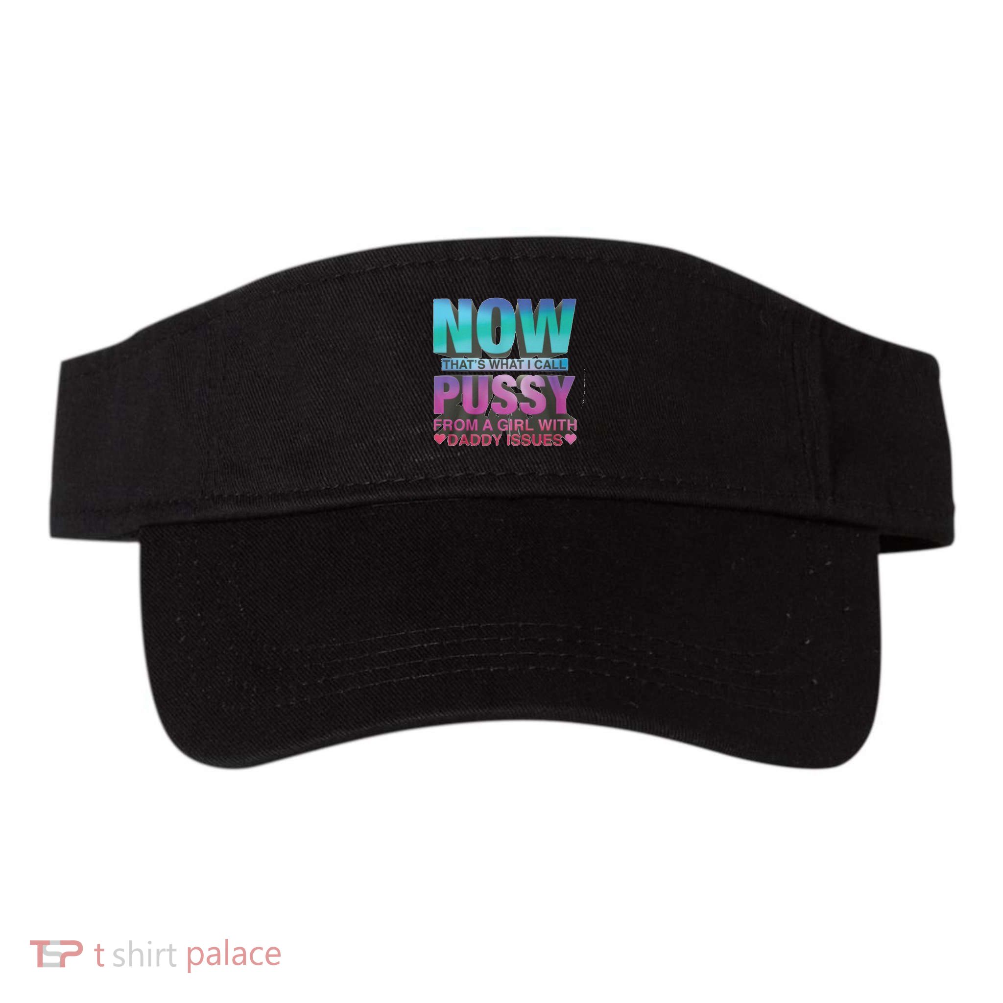 Now That What I Call Pussy From A Girl With Daddy Issues Visor