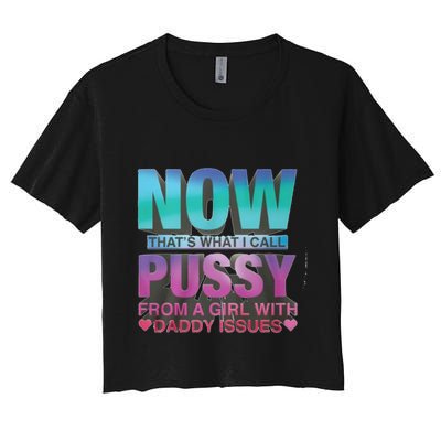 Now That What I Call Pussy From A Girl With Daddy Issues Crop Top