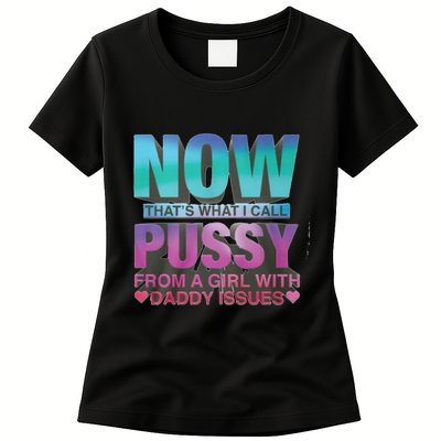 Now That What I Call Pussy From A Girl With Daddy Issues Womens T-Shirt
