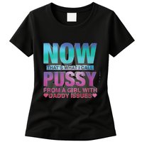 Now That What I Call Pussy From A Girl With Daddy Issues Womens T-Shirt